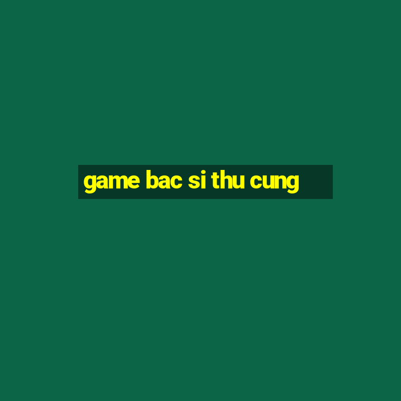 game bac si thu cung