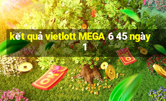 kết quả vietlott MEGA 6 45 ngày 1