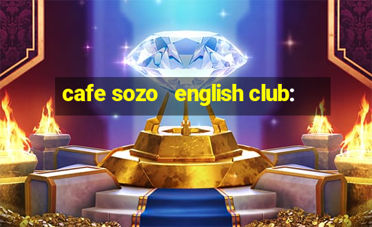 cafe sozo   english club: