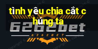 tình yêu chia cắt chúng ta