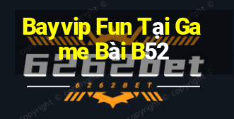 Bayvip Fun Tại Game Bài B52