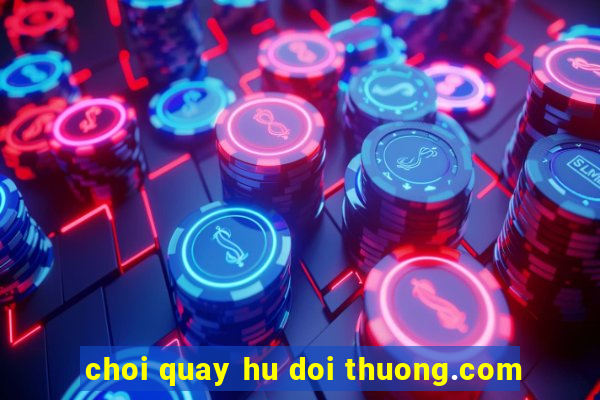 choi quay hu doi thuong.com