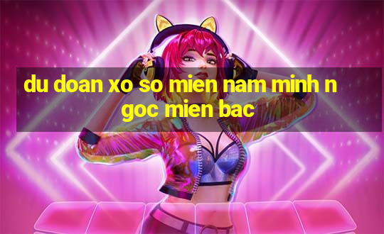 du doan xo so mien nam minh ngoc mien bac