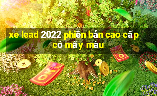 xe lead 2022 phiên bản cao cấp có mấy màu