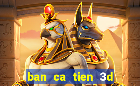 ban ca tien 3d online doi thuong