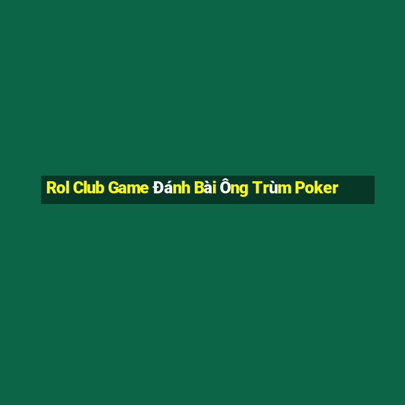 Rol Club Game Đánh Bài Ông Trùm Poker