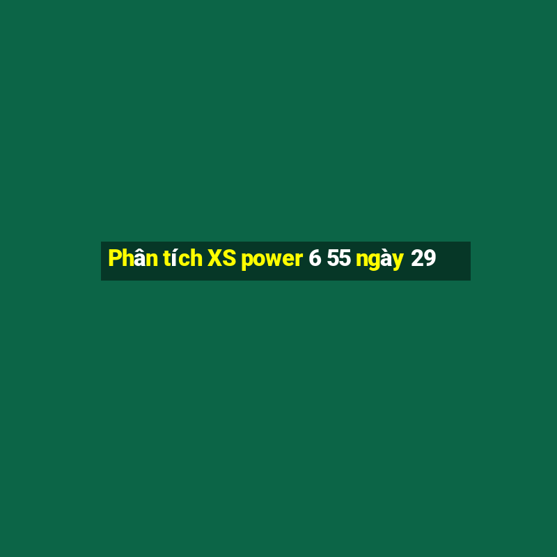 Phân tích XS power 6 55 ngày 29