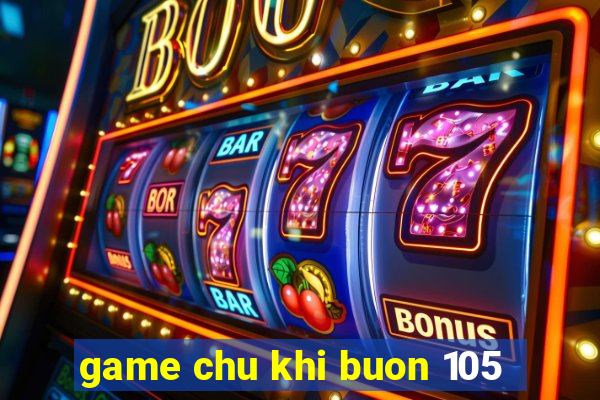 game chu khi buon 105