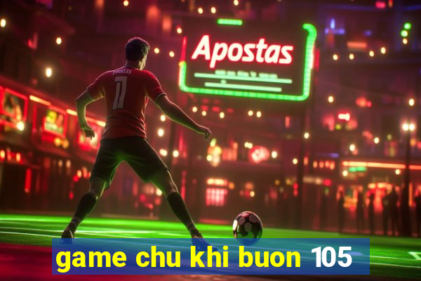 game chu khi buon 105