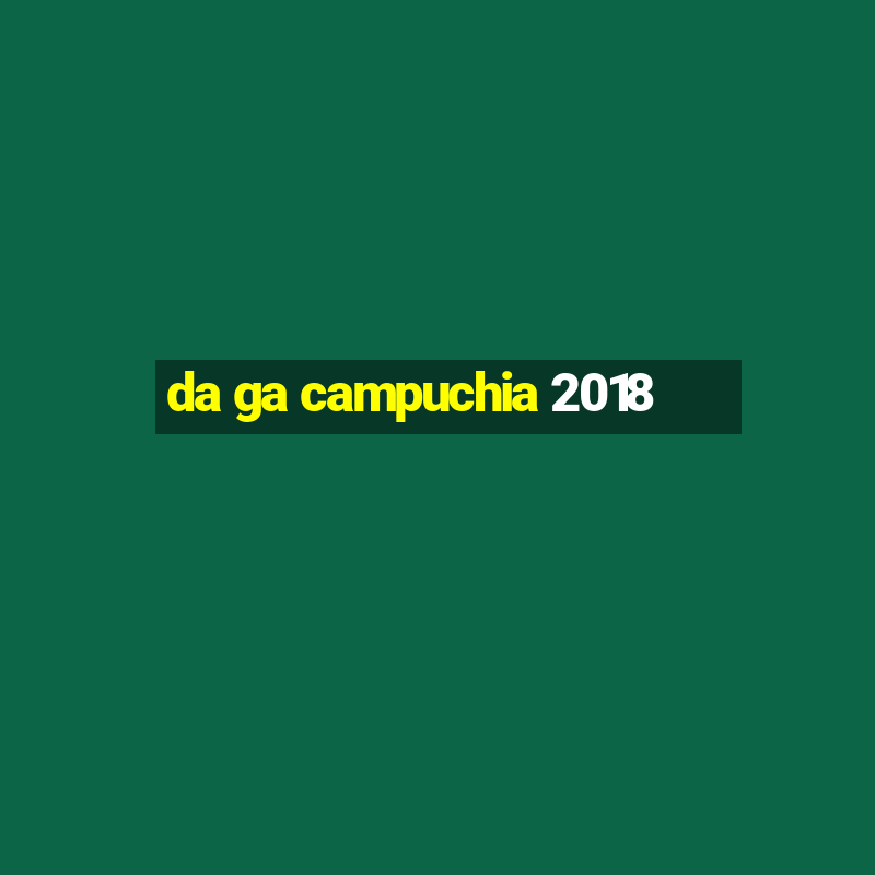 da ga campuchia 2018