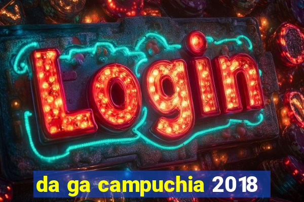 da ga campuchia 2018