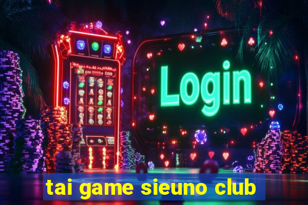 tai game sieuno club