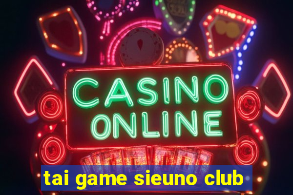 tai game sieuno club