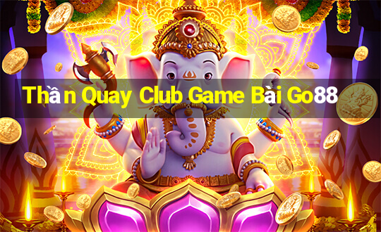 Thần Quay Club Game Bài Go88