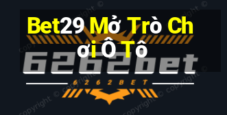 Bet29 Mở Trò Chơi Ô Tô