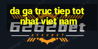 da ga truc tiep tot nhat viet nam