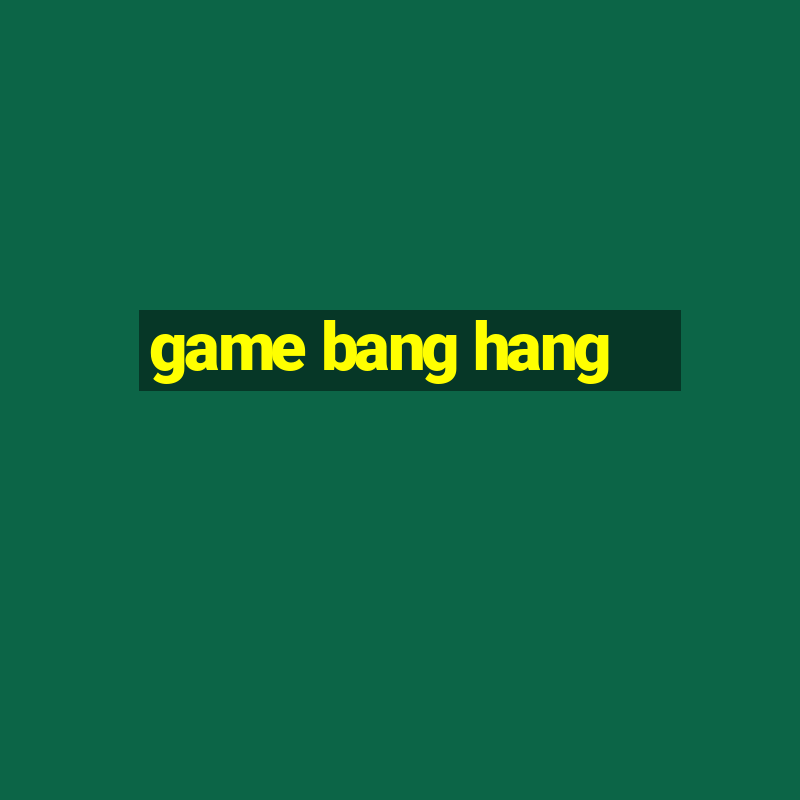 game bang hang