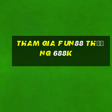 Tham gia Fun88 Thưởng 688k