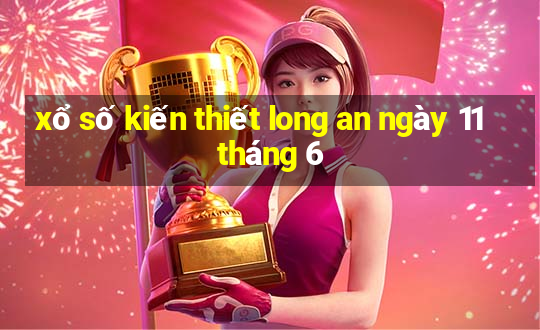 xổ số kiến thiết long an ngày 11 tháng 6