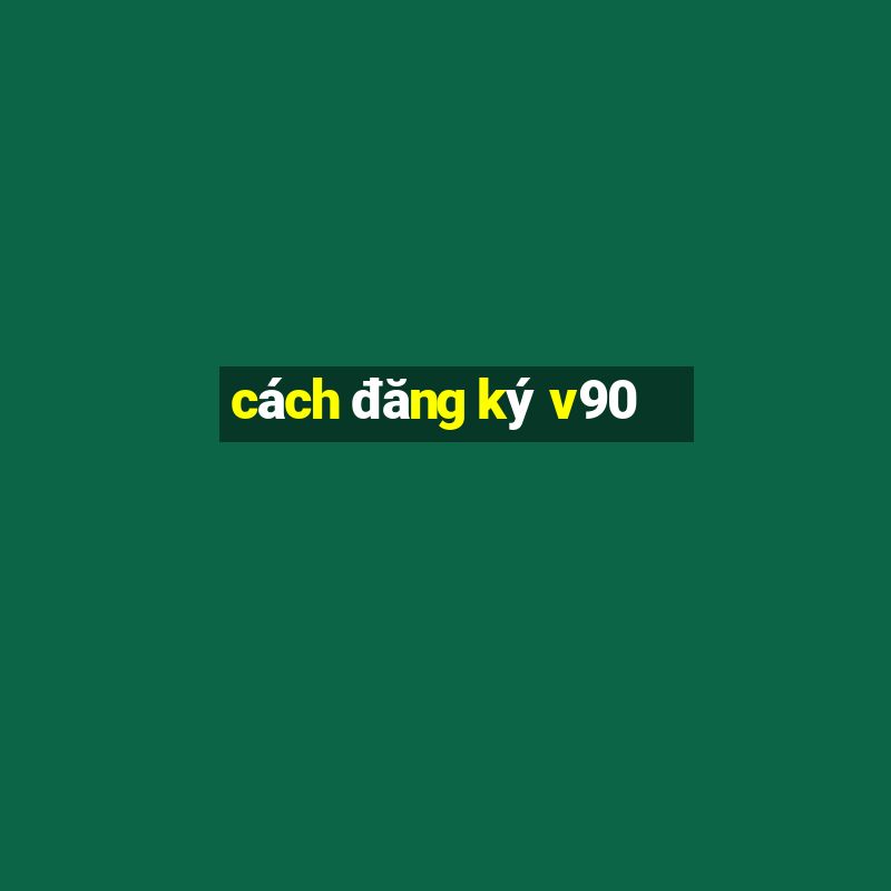 cách đăng ký v90