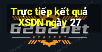 Trực tiếp kết quả XSDN ngày 27