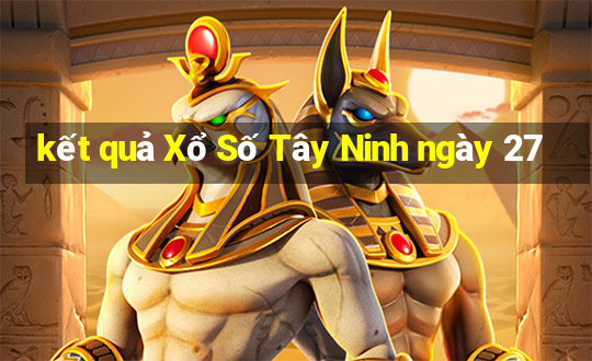 kết quả Xổ Số Tây Ninh ngày 27