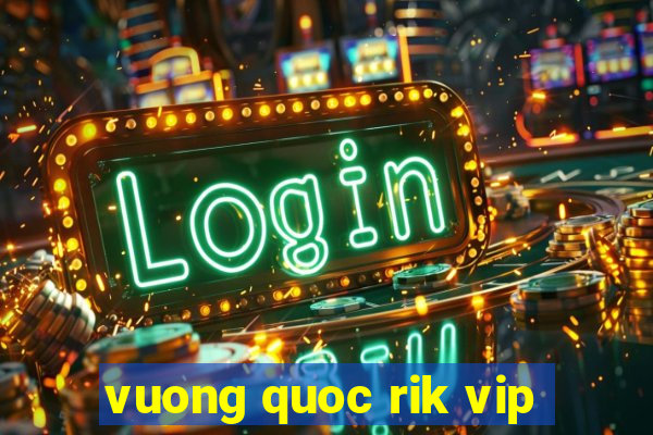 vuong quoc rik vip