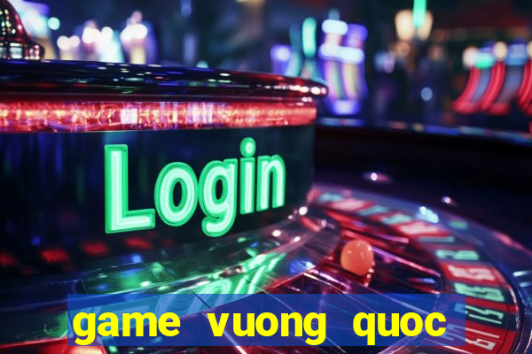 game vuong quoc bong bong