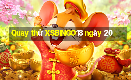 Quay thử XSBINGO18 ngày 20