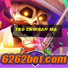 tro choiban ma