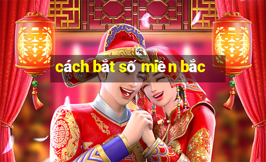 cách bắt số miền bắc