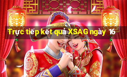 Trực tiếp kết quả XSAG ngày 16