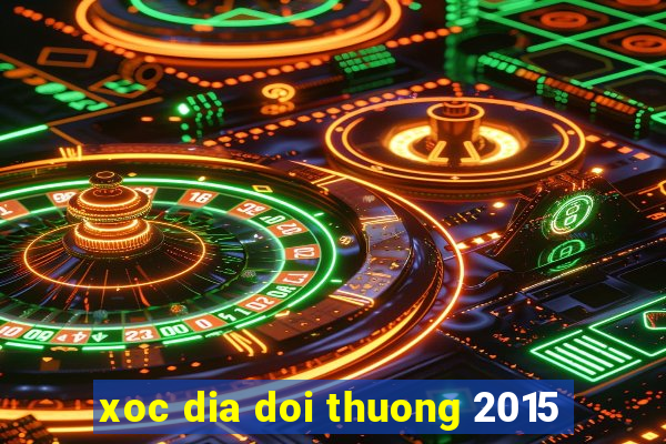 xoc dia doi thuong 2015