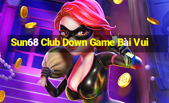 Sun68 Club Down Game Bài Vui