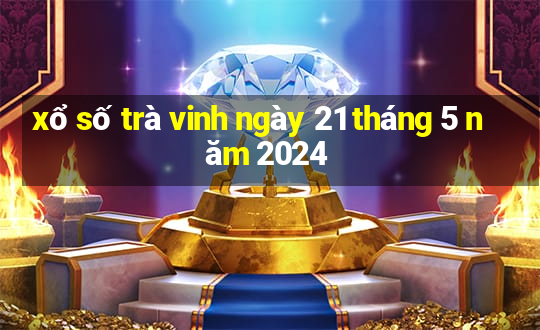 xổ số trà vinh ngày 21 tháng 5 năm 2024