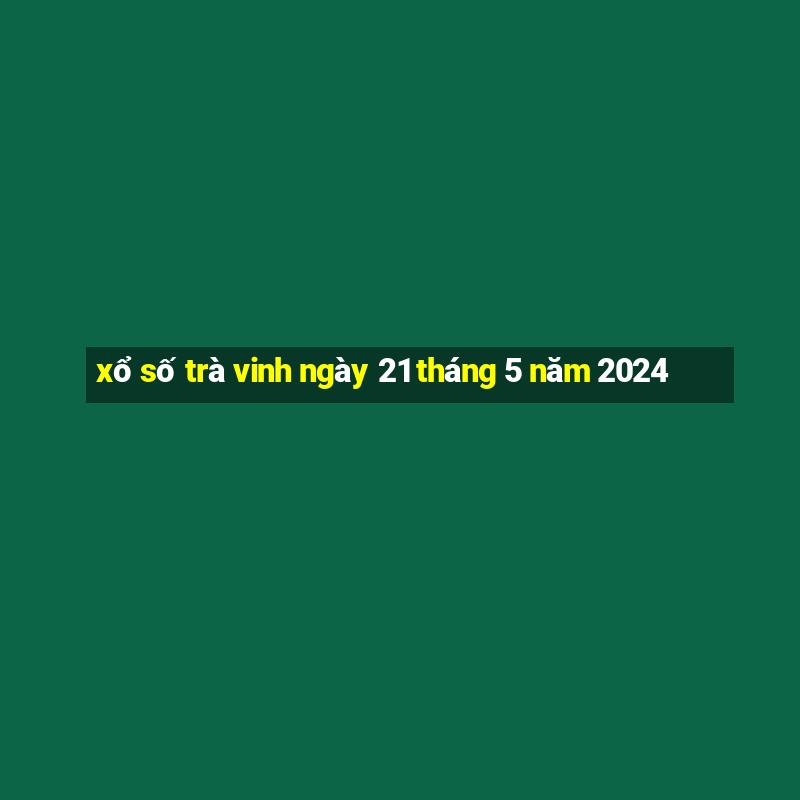 xổ số trà vinh ngày 21 tháng 5 năm 2024