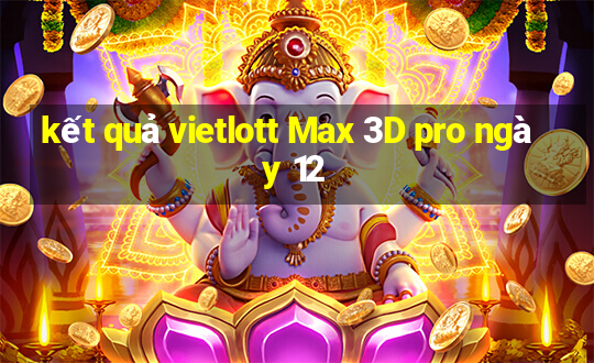 kết quả vietlott Max 3D pro ngày 12