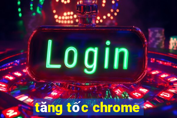 tăng tốc chrome