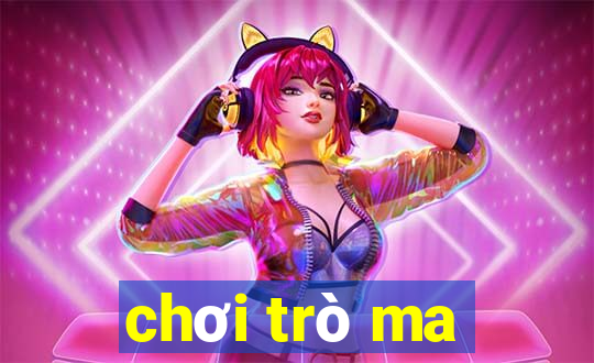 chơi trò ma