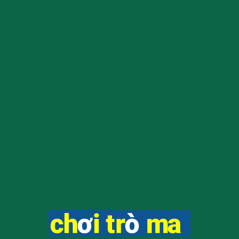 chơi trò ma