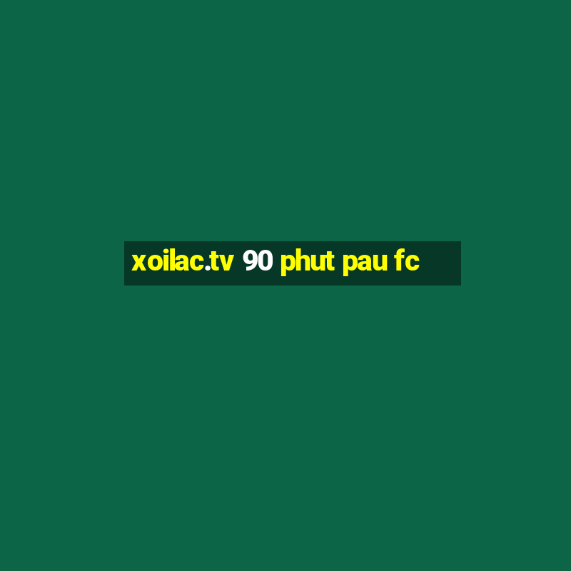 xoilac.tv 90 phut pau fc