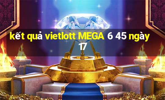 kết quả vietlott MEGA 6 45 ngày 17