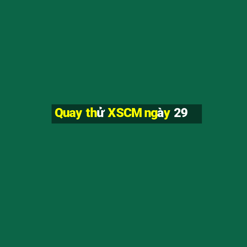 Quay thử XSCM ngày 29