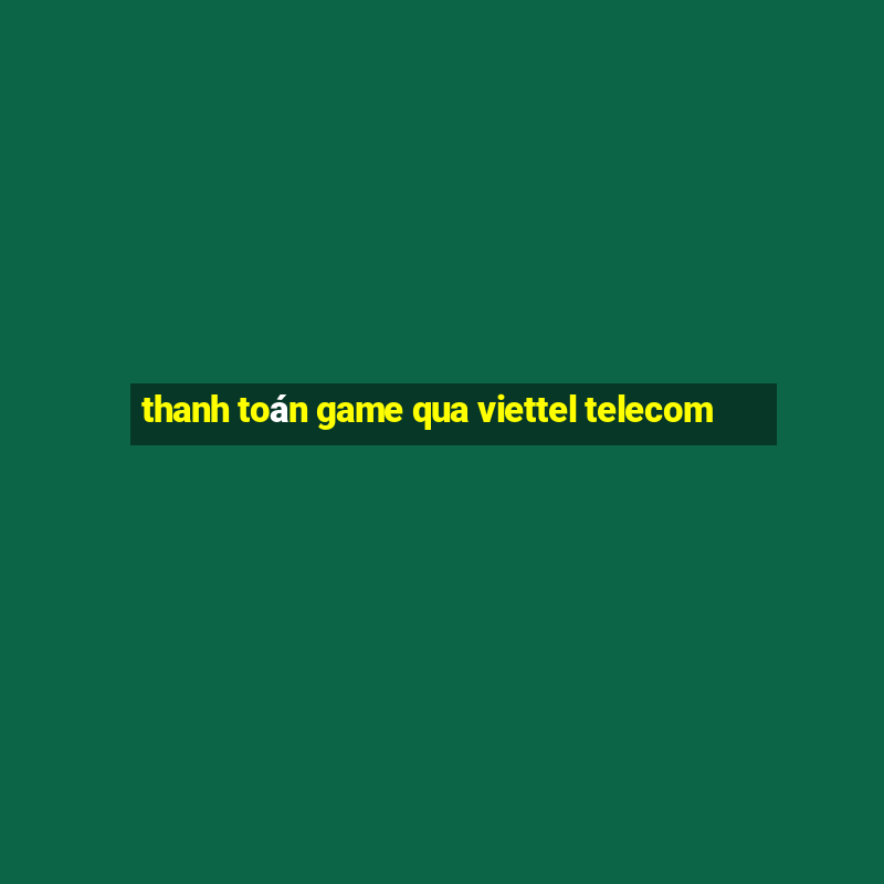 thanh toán game qua viettel telecom