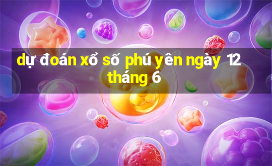 dự đoán xổ số phú yên ngày 12 tháng 6