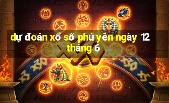 dự đoán xổ số phú yên ngày 12 tháng 6