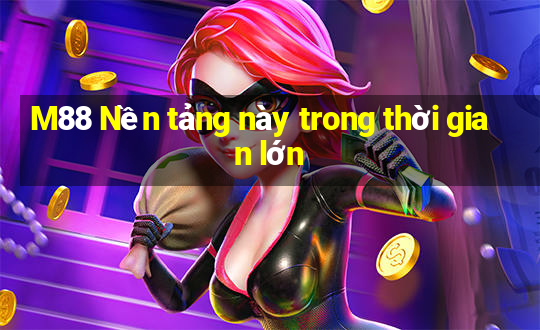 M88 Nền tảng này trong thời gian lớn