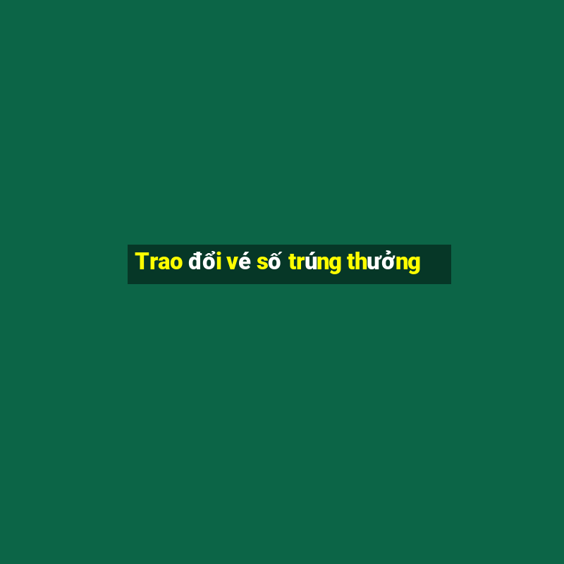 Trao đổi vé số trúng thưởng