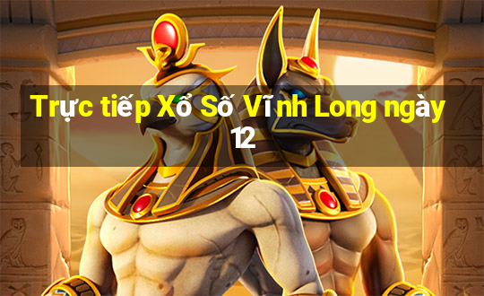 Trực tiếp Xổ Số Vĩnh Long ngày 12