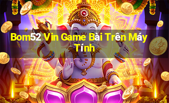 Bom52 Vin Game Bài Trên Máy Tính